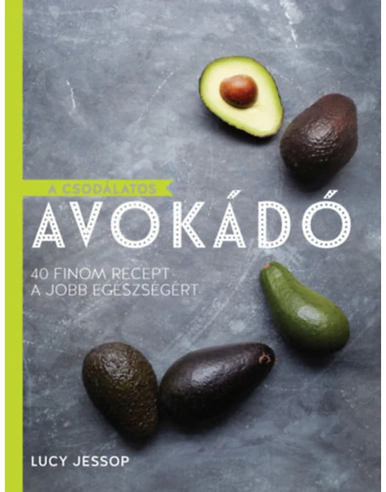 A csodálatos avokádó - 40 finom recept a jobb egészségért